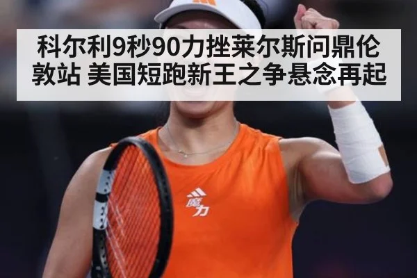 科尔利9秒90力挫莱尔斯问鼎伦敦站 美国短跑新王之争悬念再起