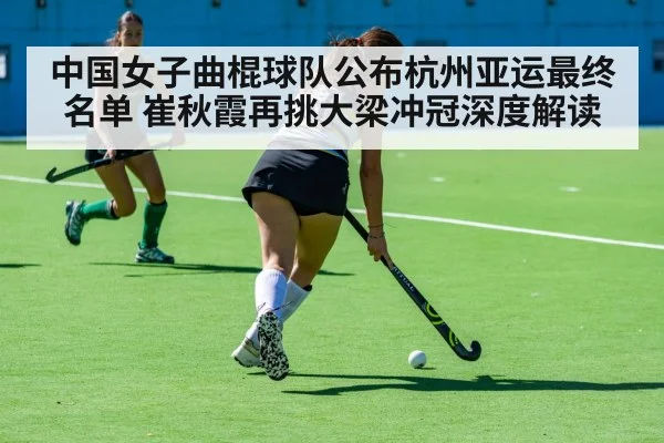 中国女子曲棍球队公布杭州亚运最终名单 崔秋霞再挑大梁冲冠深度解读